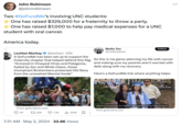 John Robinson @johnrobinson Two #GoFundMe's involving UNC students: One has raised $329,000 for a fraternity to throw a party. One has raised $7,000 to help pay medical expenses for a UNC student with oral cancer. America today. Lachlan Markay @lachlan - 20h A GoFundMe has been set up to support the fraternity chapter that helped defend this flag "Armored in Vineyard Vines and Patagonia, fueled by Zyn and White Claws, these triumphant Brohemians protected Old Glory from the unwashed Marxist horde" Meilin Tan @meilintannc Follow So this is me game-planning my life with cancer and making sure my parents aren't worried with debt along with my recovery. Here's a GoFundMe link where anything helps: Pi Kappa Phi Men Defended their Flag. Throw 'e... From gofundme.com Medical Expenses for Meilin Tan, organized by Tammy Deal From gofundme.com 45 1359 1.3K lil 163K 口: • 7:31 AM ⚫ May 2, 2024 33.8K Views ...