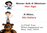 Never Ask A Woman Her Age A A Man, His Salary A FNaF Fan, What happened on May 2nd, 2024