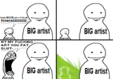 heyyy MOOTIE can u rt my art THANKSZZZZZZZZ BIG artist small artist RT MY F------/ ART YOU FAT SLUT- small artist small artist BIG artist BIG artist BIG artist