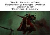 Tech Priest after reporting Forge World Boeing of Techno-Heresy