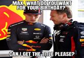 MAX, WHAT DO YOU WANT FOR YOUR BIRTHDAY? act Red Bull RACING AT&T RACING MEMES LLI AUCH MARTIN TAG HEUER Red Butt RAUCH Mobil 1 ASTON MARTIN ci H HONDA ASTON TON MARTIN Redil M RACING Mobil H FONDA DI Future Red Bull Red Bull CAN I GET THE TITLE PLEASE? Es CIT Re