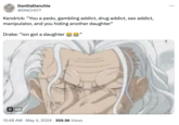 Drake Daughter meme DanDaDanchie @DNCHI77 Kendrick: "You a p---, gambling addict, drug addict, sex addict, manipulator, and you hiding another daughter" Drake: "ion got a daughter e " II GIF 12:48 AM May 4, 2024 359.3K Views