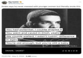 Big Habibi @NotRobbyveli Drake says he never messed with younger women but literally wrote this You had potential, I coulda shaped it You went and caved in (Ooh, yeah) We coulda waited, I wasn't rushin', difference in ages You're old enough, but you're still a baby DRAKE, "JADED" 10:25 PM. May 5, 2024 2.4M Views SCORPION GENIUS