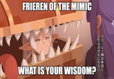 FRIEREN OF THE MIMIC バフ カリ のレ ガン バカなのかもしれない。 フリーレン様は本当に WHAT IS YOUR WISDOM? UPHELDA