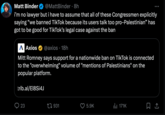 Romney Connection Matt Binder @MattBinder • 8h i'm no lawyer but i have to assume that all of these Congressmen explicitly saying "we banned TikTok because its users talk too pro-Palestinian” has got to be good for TikTok's legal case against the ban A Axios @axios 18h Mitt Romney says support for a nationwide ban on TikTok is connected to the "overwhelming" volume of "mentions of Palestinians" on the popular platform. trib.al/El8Si4J 23 931 5.9K 171K