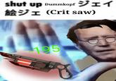 shut up Dummkopf ジェイ 絵ジェ (Crit saw) 195