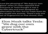 Love the phrasing of "We dug our own grave" when it's been reported that everyone at Tesla thought it was a terrible idea and even designed an alternative for him, but he made them do the stupid one anyway. There's only one set of fingerprints on that shovel, Elon. Elon Musk talks Tesla: "We dug our own grave with the Cybertruck"
