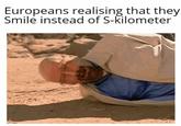 Europeans realising that they Smile instead of S-kilometer