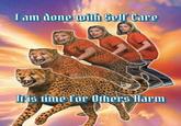 I am done with Self Care! It is time for Others Harm I am done with Self Care It is time for Others Harm