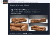 That is S--- from A Butt Father Sean Misty violad Need this 1970's cloud sofa designed by 1237 We all thought it. (i.redd.it) submitted 8 days ago by spooky_playdough 63 comments share save hide report crosspost hide all child comments That is S--- from A Butt Father Sean Misty @seanieviola ⚫ 4d Need this 1970's cloud sofa designed by Howard Keith. 1:06 PM 5/24/23 22.5K Views