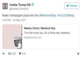 Ivanka Trump HQ ❤ @Ivanka TrumpHQ Follow Make champagne popsicles this #Memorial Day: bit.ly/2r2bNmg 5:00 PM - 28 May 2017 Weekly Clicks: Memorial Day Turn the music up-it's a three-day weekend. ivankatrump.com << 620 476