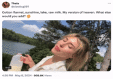 Theia @cleobug101 Cotton flannel, sunshine, lake, raw milk. My version of heaven. What else would you add? 0:07 4:26 PM - May 8, 2024 902.8K Views