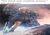 "The stand user could be anyone." The stand user: