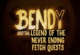 BENDY AND THE LEGEND OF THE NEVER ENDING FETCH QUESTS