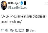EXTRONIC Beff - e/ac @BasedBeffJezos "Ok GPT-40, same answer but please sound less horny" • 7:11 PM May 13, 2024 3M Views •
