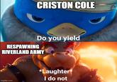 CRISTON COLE RESPAWNING Do you yield RIVERLAND ARMY imgflip.com *Laughter* I do not