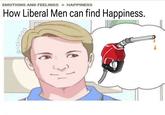 EMOTIONS AND FEELINGS >> HAPPINESS How Liberal Men can find Happiness. @rickinbad 3,1