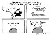 WHEN YOU'RE IN A GOOD RELATIONSHIP POOF I do not fret You are now a worm! For I Know I am still loved Sarah Andersen