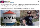 Dexerto @Dexerto Follow X This weekend, the largest gathering of people named Kyle will take place in the city of Kyle, Texas To break the record, they need 2,326 Kyles or more KYLE 9:03 PM May 14, 2024