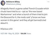 the mods said ‘y’know we have women in this game’ and they all got banned/cried about it. Hellstorm Mikey @Hellstorm Mikey Allegedly there's a game called Trench Crusade which chuds have tried to co - opt as 'the new based Warhammer' and when a bunch of them tried to join the Doscord for it, the mods said 'y'know we have women in this game' and they all got banned/cried about it. Hilarious s--- • 4:07 AM - May 16, 2024 104.9K Views