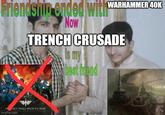 Now Trench Crusade Is My Best Friend Friendship ended with WARHAMMER40K Now TRENCH CRUSADE is my best friend A THEY SHALL KNOW NO FEAR imgflip.com