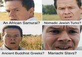 An African Samurai? Nomadic Jewish Turks? Ancient Buddhist Greeks? Mariachi Slavs?