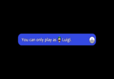 You can only play as Luigi.