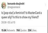 leonardo doujinshi @negaversace Is [pop star] a feminist? Is MasterCard a queer ally? Is this tv show my friend? 20:36 03 Jul 15 . 15.6K Retweets 768 Quotes 35K Likes