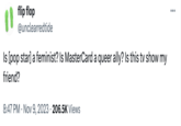 flip flop @unclearredtide Is [pop star] a feminist? Is MasterCard a queer ally? Is this tv show my friend? 8:47 PM • Nov 9, 2023 206.5K Views ...