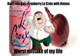 Don't mix Razz-Cranberry La Croix with Onions SPARKLING WATER RAZZ-CRANBERRY NATURALLY ESSENCED Crock NER 0-SG 100RGENT! 2FZ Worst mistake of my life