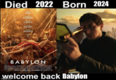 Died BRAD PITT MARGOT ROBBIE DIEGO CALVA JEAN SMART JOVAN ADEPO LIJUN LI 2022 Born Born 2024 BABYLON C2 ONLY IN THEATRES DECEMBER 23 welcome back Babylon imgflip.com