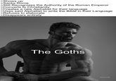 >Shows up >Sacks Rome >Still Recognizes the Authority of the Roman Emperor >Converts to Christianity >Creates a new Alphabet for their language >Uses said Alphabet to write the Bible in their Language >Refuses to elaborate >Disappears entirely imgflip.com The Goths SLEEK'N'TEARS