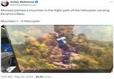 Imtiaz Mahmood @Imtiaz Madmood Mossad planted a mountain in the flight path of the helicopter carrying Ebrahim's Raisi. Mountain 1 - 0 Helicopter 130T . 7:00 AM May 20, 2024 22.7K Views 00 ...