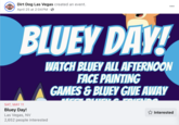 Dirt Dog Las Vegas created an event. DIRT DOG April 25 at 2:04 PM. ••• SAT, MAY 11 BLUEY DAY! Bluey Day! Las Vegas, NV 2,652 people interested WATCH BLUEY ALL AFTERNOON FACE PAINTING GAMES & BLUEY GIVE AWAY ✩ Interested