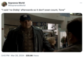 Sopranos World @SopranosWorld "I said 'no Diddy' afterwards so it don't even count, Tone” 市 3:45 PM · Mar 28, 2024 235.6K Views • ...