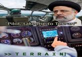 C "Pilot, take me to Tehran" >> TERRAIN