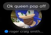 i read this in his voice Ok queen pop off roger craig smith...