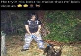 He tryin his best to make that mf look vicious