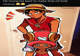 He trying his best to make that mf look. vicious C ATP huyandere