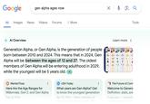 Google gen alpha ages now All Images News Videos Forums : More Al Overview Generation Alpha, or Gen Alpha, is the generation of people. born between 2010 and 2024. This means that in 2024, Gen Alpha will be between the ages of 12 and 27. The oldest members of Gen Alpha will be entering adulthood in 2029, while the youngest will be 5 years old. ✓ ب Learn more: Bulders Body Exevare Geration Y DHA Tools MF Mental Floss Here Are the Age Ranges for Millennials, Gen Z, and Gen Alpha Feb 22, 2024 USA Today What years are Gen Alpha? Get to know the youngest generation Apr 23, 2024 - Many members of Gen Alpha are still being born. This.. The Future of Com Welcome to Genera Definition, stats, pre 5 days ago - Generati cludes those born from