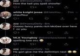 zzz @DrowsyDeity. 15m How the hell you spell showfer 2 173 5 1 white knight jesse @IHateYou... 11m v chauffeur 27 ili zzz @DrowsyDeity. 8m Ooooo fancy pants rich McGee over here f cc you MLK Youngboy @doesntpaytaxes. 8m spelling bee ass 221 zzz @DrowsyDeity. 1m He gon give me the definition next Q1 17
