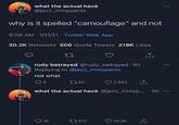 what the actual heck @jazz_inmypants why is it spelled "camouflage" and not 9:09 AM 1/11/21 Twitter Web App 20.2K Retweets 506 Quote Tweets 218K Likes 27 rudy betrayed @rudy_betrayed 5h Replying to @jazz_inmypants not what 8 1762 2,682 what the actual heck @jazz_inmyp....5h 19 1412 19.3K