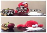 Overripe banana and 2Apples Me deciding between between Cocaine the two