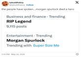 tybuddhaboy @tybuddhaboy Follow the people have spoken....morgan spurlock died a hero Business and finance Trending RIP Legend 9,115 posts Entertainment • Trending Morgan Spurlock Trending with Super Size Me 3:59 PM May 24, 2024 X