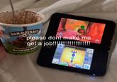 BEN&JERRY'S Core please dont make me get a job!!!!!!!!!!!!!!!!!!!! Brownie Batte VIEW s&a Bro 79 GEAR MAP ITEMS