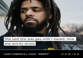 She said she was gay until I slayed, now she strictly dickly CASH COBAIN & J. COLE, “GRIPPY" GENIUS