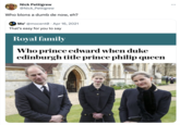 Nick Pettigrew @Nick_Pettigrew Who blons a dumb de now, eh? Mo' @mocent0 - Apr 16, 2021 That's easy for you to say Royal family Who prince edward when duke edinburgh title prince philip queen