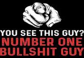 YOU SEE THIS GUY? NUMBER ONE B------- GUY