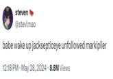 steven @stevlmao babe wake up jacksepticeye unfollowed markiplier 12:18 PM May 28, 2024 - 8.8M Views