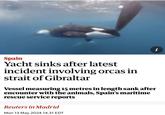 Spain Yacht sinks after latest incident involving orcas in strait of Gibraltar Vessel measuring 15 metres in length sank after encounter with the animals, Spain's maritime rescue service reports Reuters in Madrid Mon 13 May 2024 14.31 EDT i